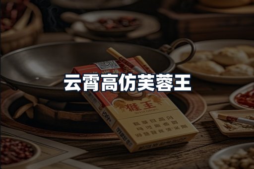 云霄高仿芙蓉王